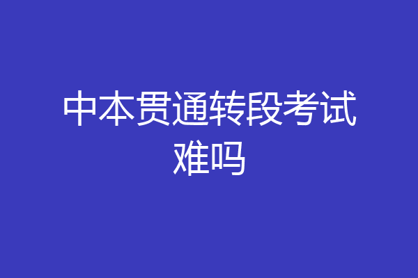 中本贯通转段考试难吗