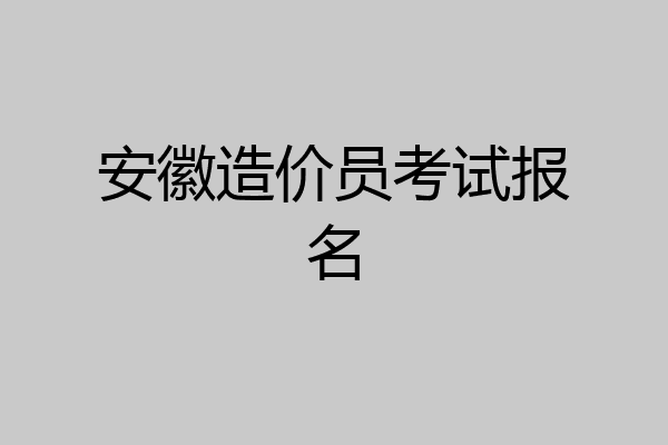 安徽造价员考试报名