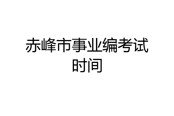赤峰市事业编考试时间