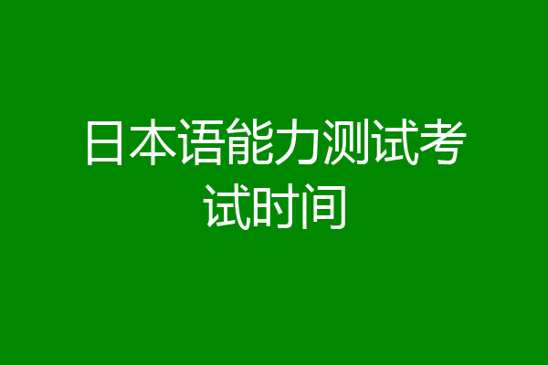 日本语能力测试考试时间