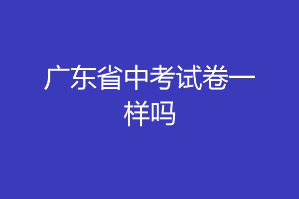 广东省中考试卷一样吗