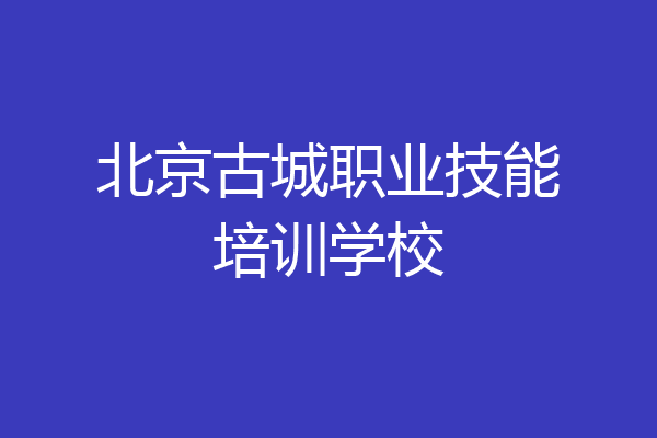 北京古城职业技能培训学校