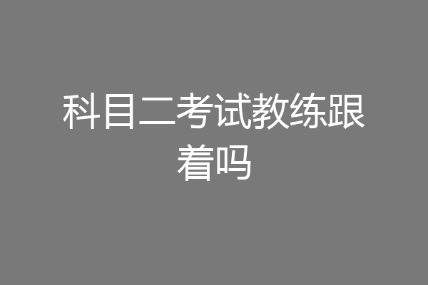 科目二考试教练跟着吗