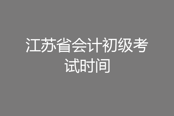江苏省会计初级考试时间