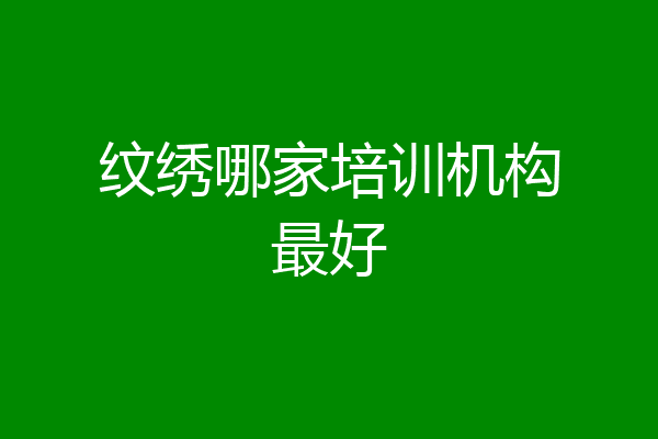 纹绣哪家培训机构最好