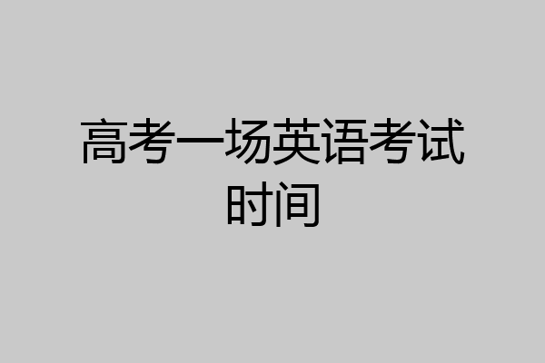 高考一场英语考试时间