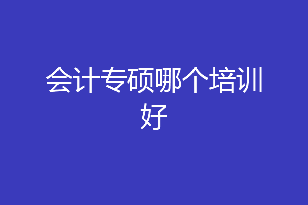 会计专硕哪个培训好