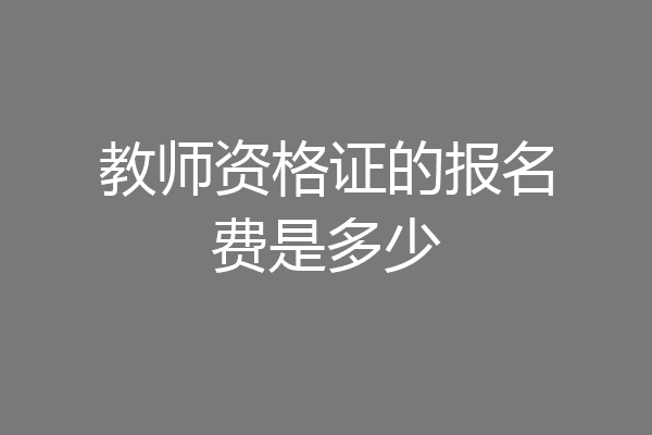 教师资格证的报名费是多少