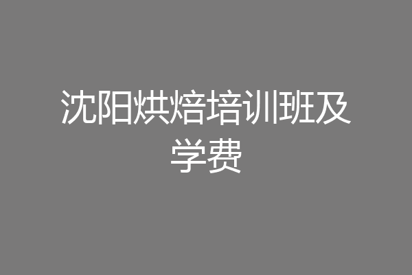 沈阳烘焙培训班及学费