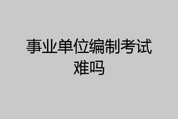 事业单位编制考试难吗