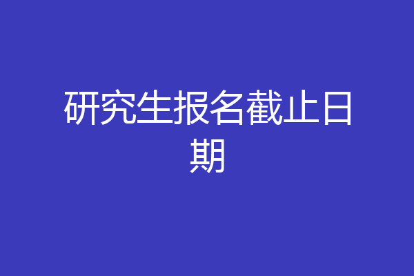 研究生报名截止日期