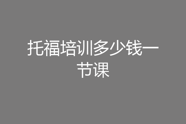 托福培训多少钱一节课