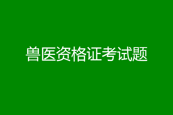 兽医资格证考试题
