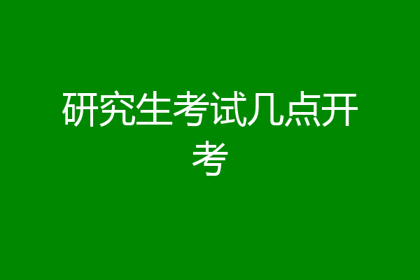 研究生考试几点开考