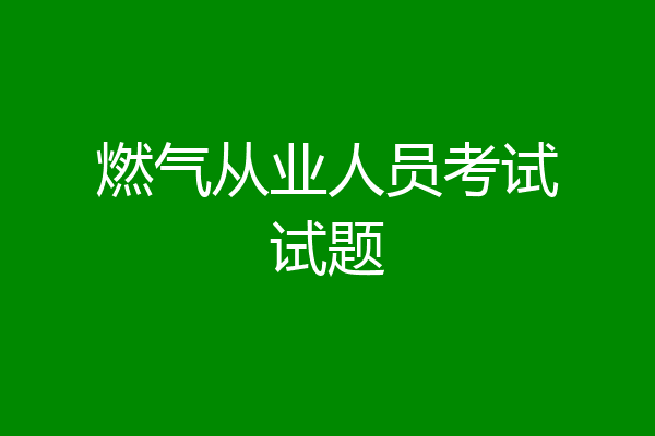 燃气从业人员考试试题
