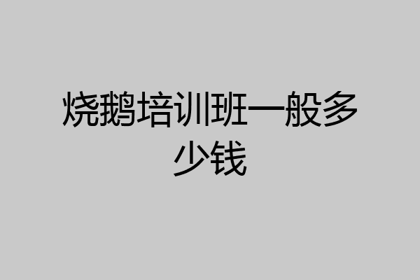 烧鹅培训班一般多少钱