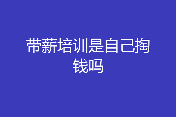 带薪培训是自己掏钱吗
