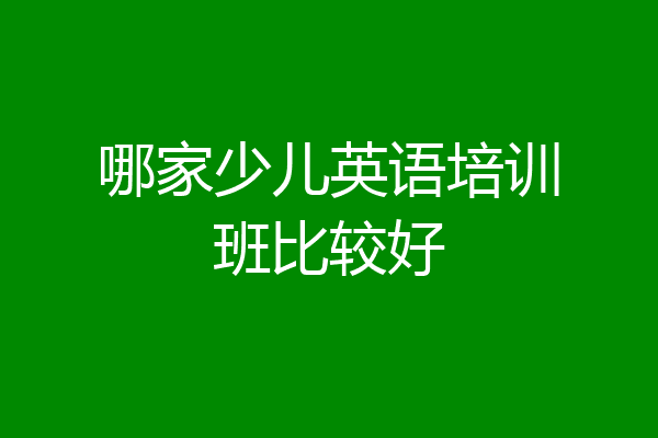 哪家少儿英语培训班比较好