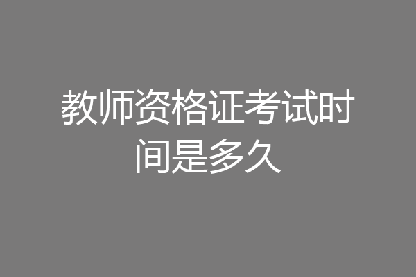 教师资格证考试时间是多久