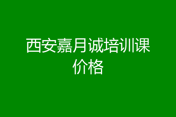 西安嘉月诚培训课价格