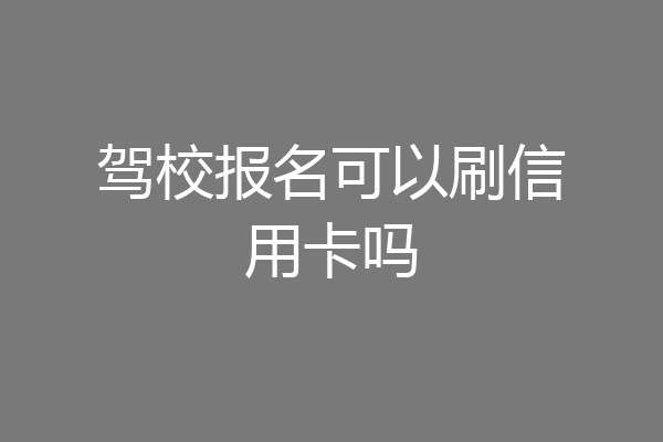 驾校报名可以刷信用卡吗