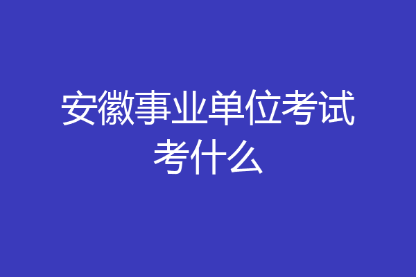 安徽事业单位考试考什么
