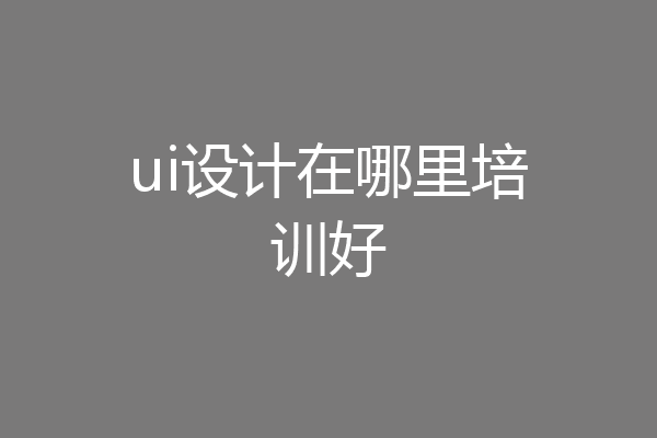 ui设计在哪里培训好