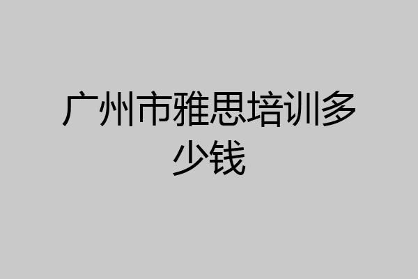 广州市雅思培训多少钱