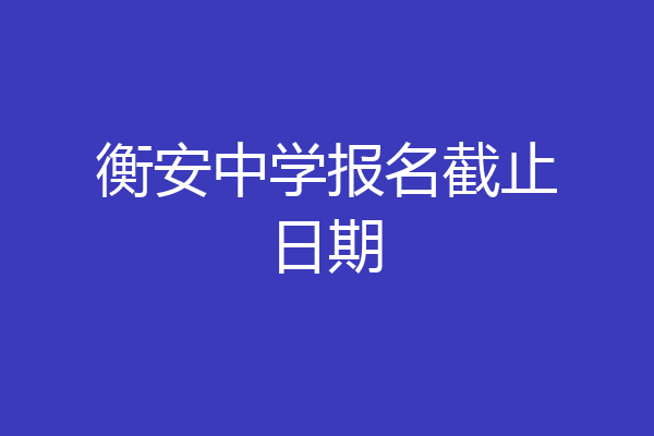 衡安中学报名截止日期