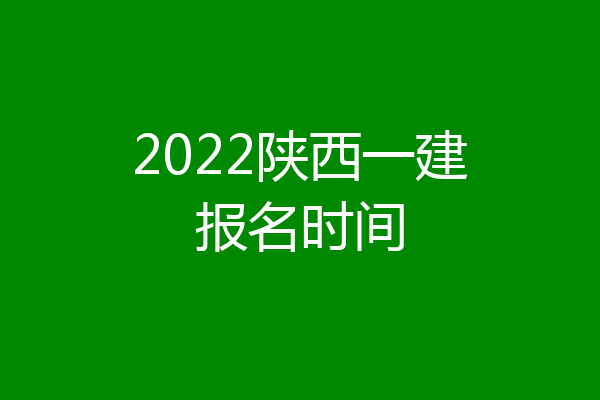 2022陕西一建报名时间