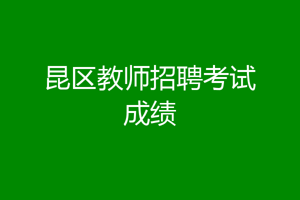 昆区教师招聘考试成绩