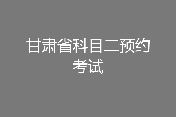 甘肃省科目二预约考试