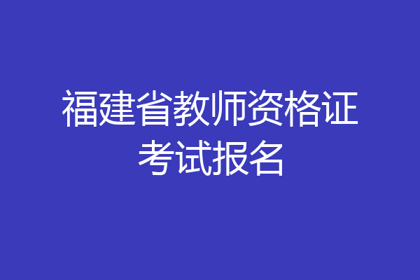 福建省教师资格证考试报名