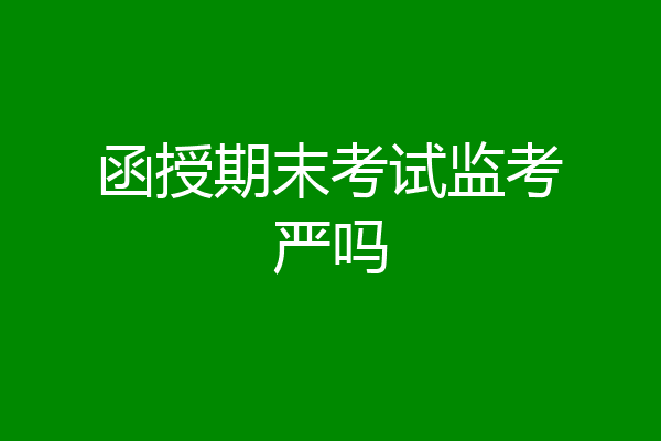 函授期末考试监考严吗