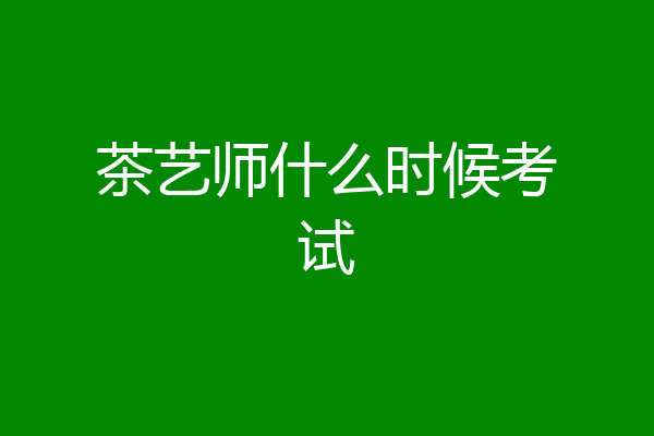 茶艺师什么时候考试
