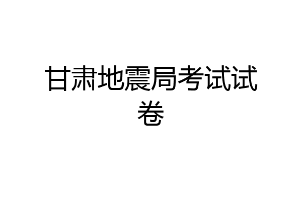 甘肃地震局考试试卷