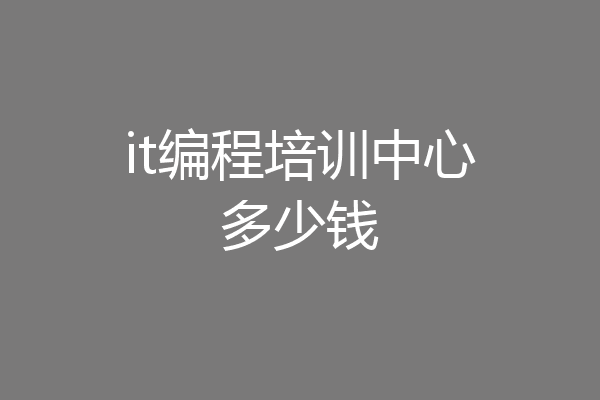 it编程培训中心多少钱