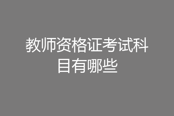 教师资格证考试科目有哪些