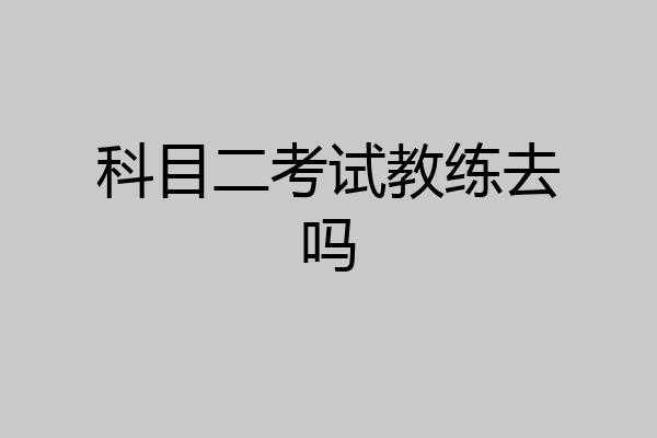 科目二考试教练去吗