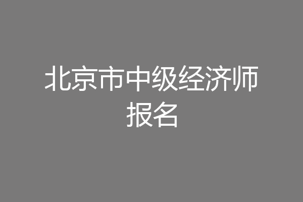 北京市中级经济师报名