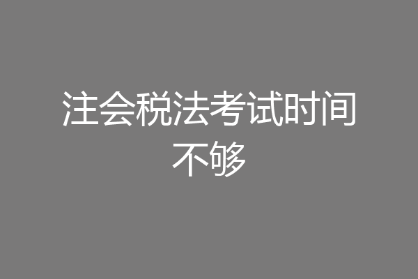 注会税法考试时间不够