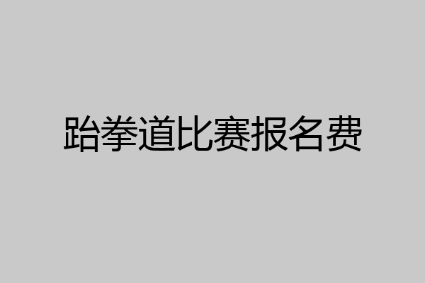 跆拳道比赛报名费