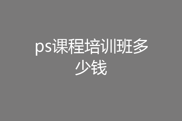 ps课程培训班多少钱