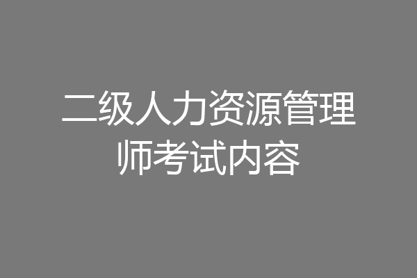 二级人力资源管理师考试内容