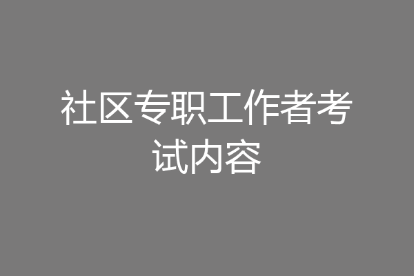 社区专职工作者考试内容