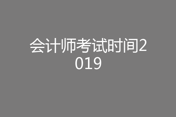会计师考试时间2019