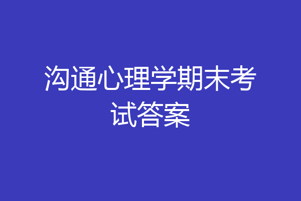 沟通心理学期末考试答案