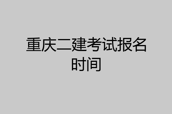 重庆二建考试报名时间