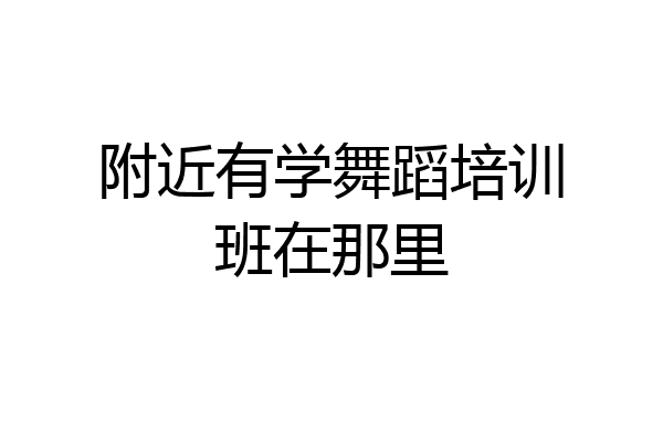 附近有学舞蹈培训班在那里