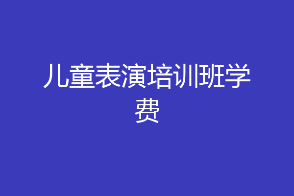 儿童表演培训班学费